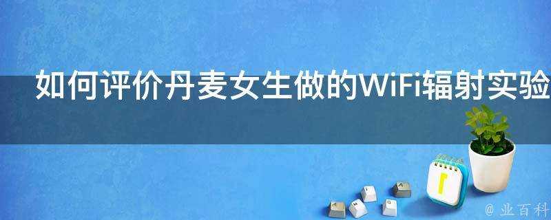 如何評價丹麥女生做的WiFi輻射實驗