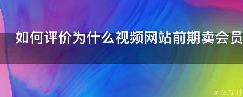 如何評價為什麼影片網站前期賣會員後期賣點播券