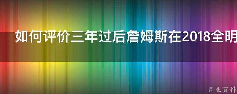 如何評價三年過後詹姆斯在2018全明星正賽率隊戰勝庫裡隊