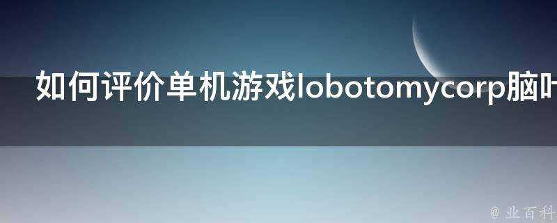 如何評價單機遊戲lobotomycorp腦葉公司