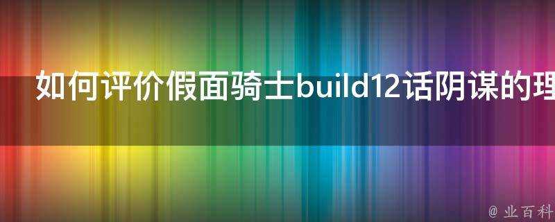 如何評價假面騎士build12話陰謀的理論