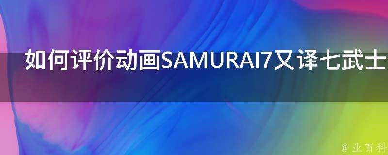 如何評價動畫SAMURAI7又譯七武士