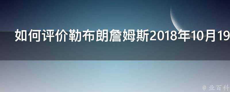 如何評價勒布朗詹姆斯2018年10月19日湖人首秀