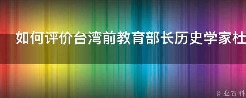 如何評價臺灣前教育部長曆史學家杜正勝的歷史觀及其影響