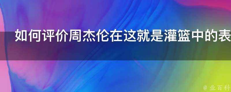 如何評價周杰倫在這就是灌籃中的表現