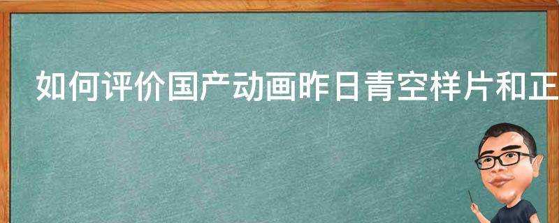 如何評價國產動畫昨日青空樣片和正式電影