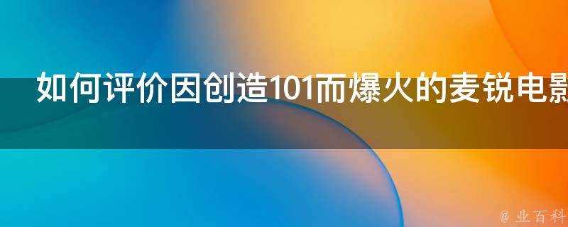 如何評價因創造101而爆火的麥銳電影獲數千萬元A輪融資