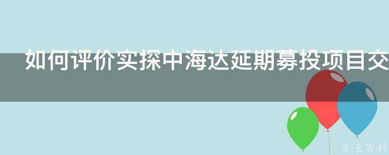 如何評價實探中海達延期募投專案交付晚此前為拆遷地塊