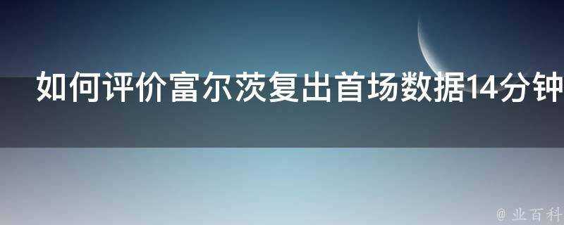 如何評價富爾茨復出首場資料14分鐘10分4籃板8助攻