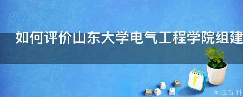 如何評價山東大學電氣工程學院組建全球能源網際網路專業