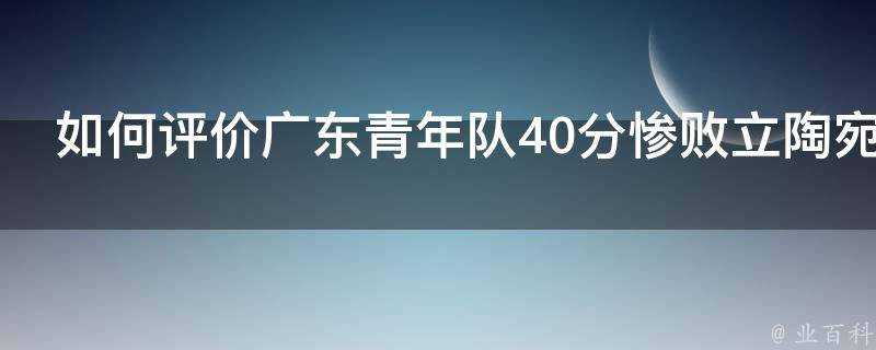 如何評價廣東青年隊40分慘敗立陶宛球隊球弟狂砍72分