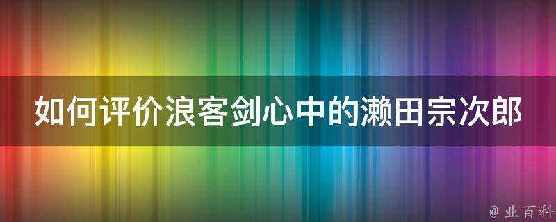 如何評價浪客劍心中的瀨田宗次郎