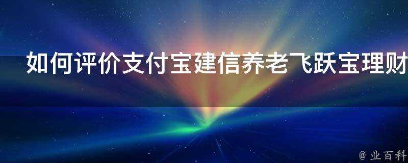 如何評價支付寶建信養老飛躍寶理財產品