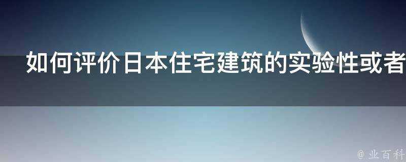 如何評價日本住宅建築的實驗性或者先鋒性