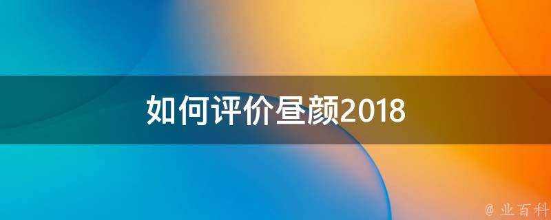 如何評價晝顏2018