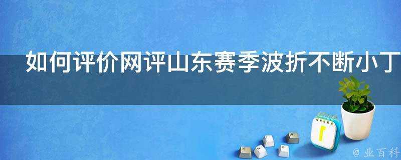 如何評價網評山東賽季波折不斷小丁最大目標仍是NBA