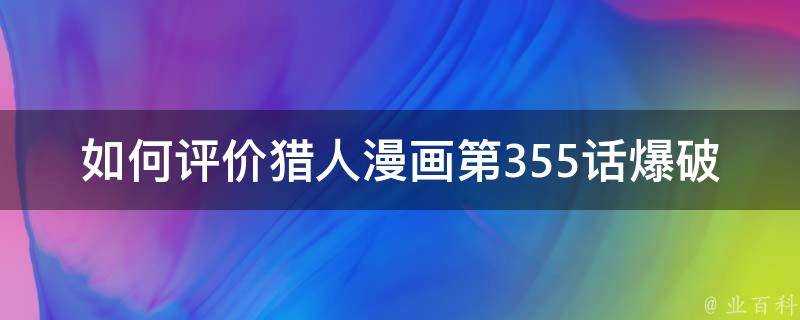 如何評價獵人漫畫第355話爆破