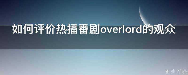 如何評價熱播番劇overlord的觀眾