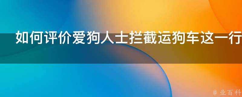 如何評價愛狗人士攔截運狗車這一行為