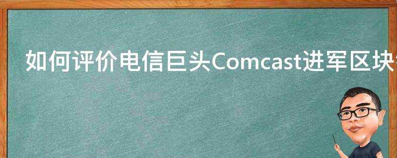 如何評價電信巨頭Comcast進軍區塊鏈