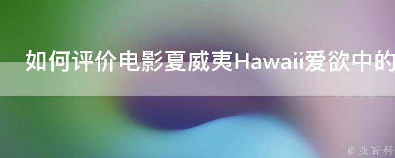 如何評價電影夏威夷Hawaii愛慾中的夏威夷