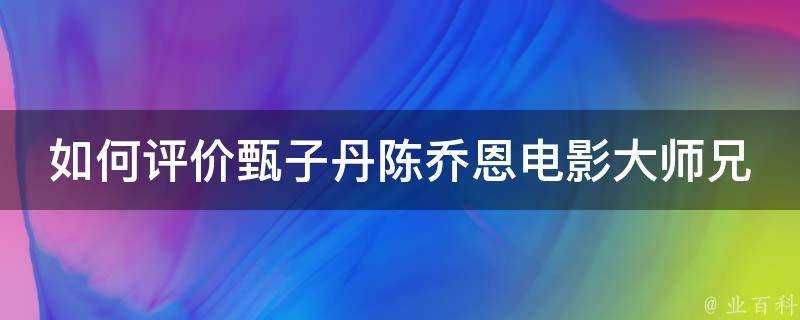 如何評價甄子丹陳喬恩電影大師兄