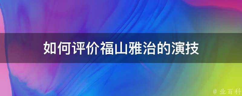 如何評價福山雅治的演技