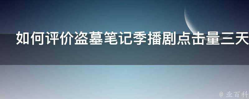 如何評價盜墓筆記季播劇點選量三天上億