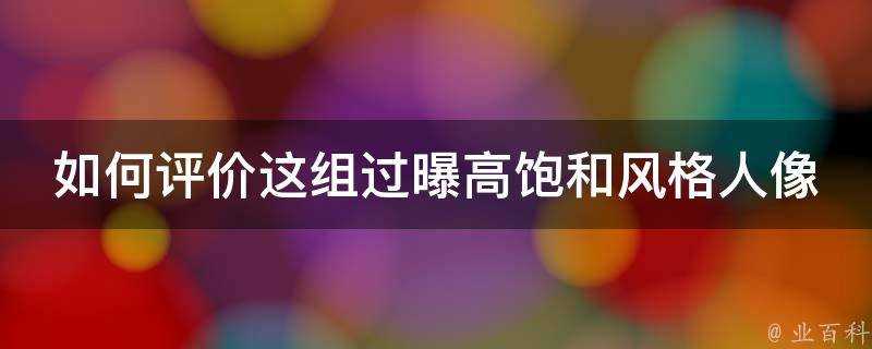 如何評價這組過曝高飽和風格人像