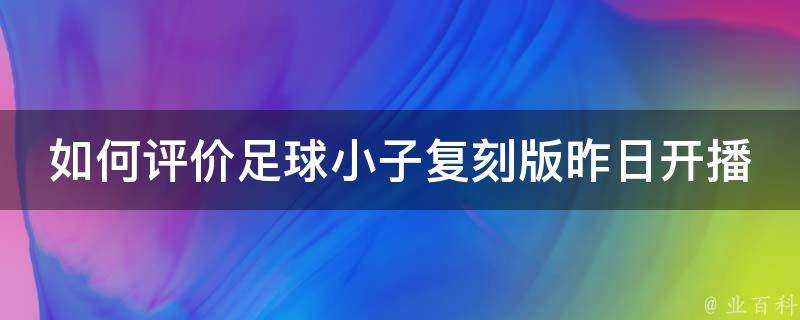 如何評價足球小子復刻版昨日開播