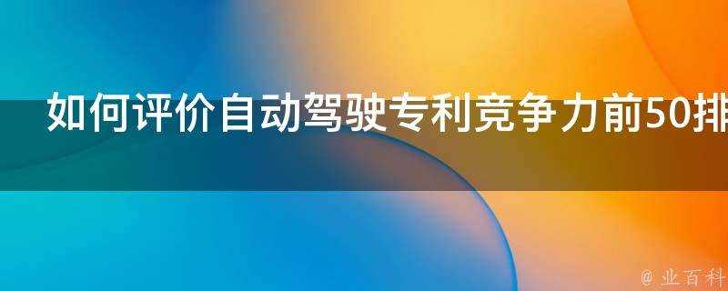 如何評價自動駕駛專利競爭力前50排行