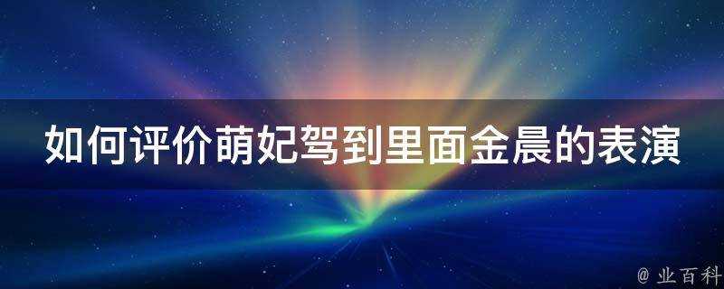 如何評價萌妃駕到裡面金晨的表演