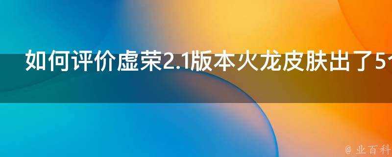 如何評價虛榮2.1版本火龍面板出了5個不一樣的