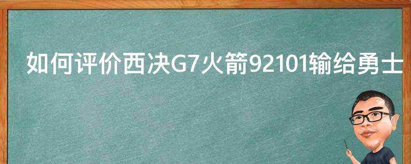 如何評價西決G7火箭92101輸給勇士