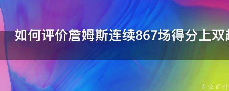 如何評價詹姆斯連續867場得分上雙超越喬丹升至歷史第一