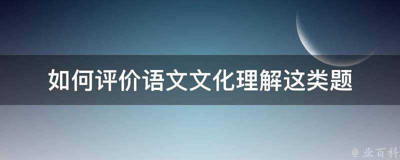 如何評價語文文化理解這類題