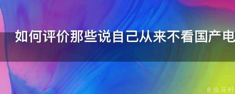 如何評價那些說自己從來不看國產電影的