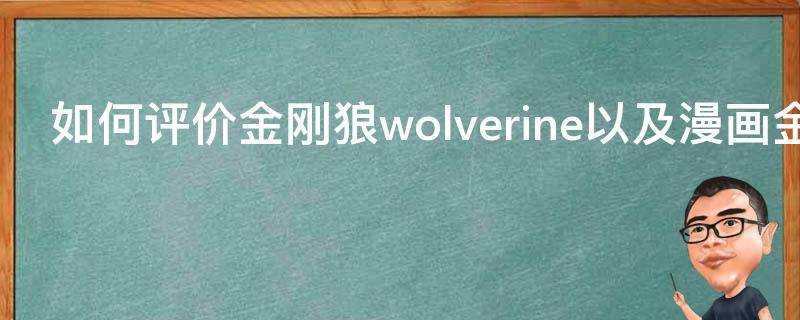 如何評價金剛狼wolverine以及漫畫金剛狼之死