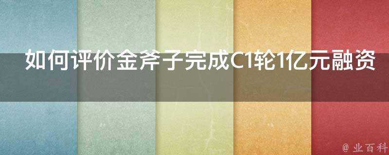 如何評價金斧子完成C1輪1億元融資