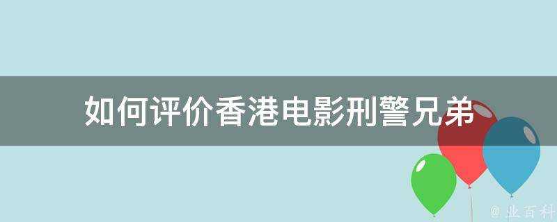 如何評價香港電影刑警兄弟