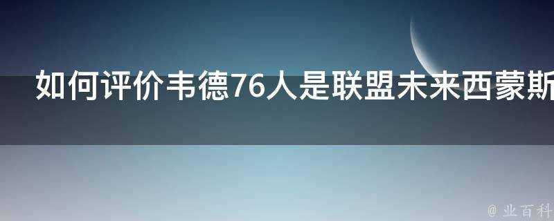 如何評價韋德76人是聯盟未來西蒙斯就像勒布朗