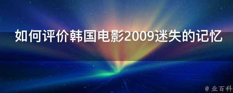 如何評價韓國電影2009迷失的記憶