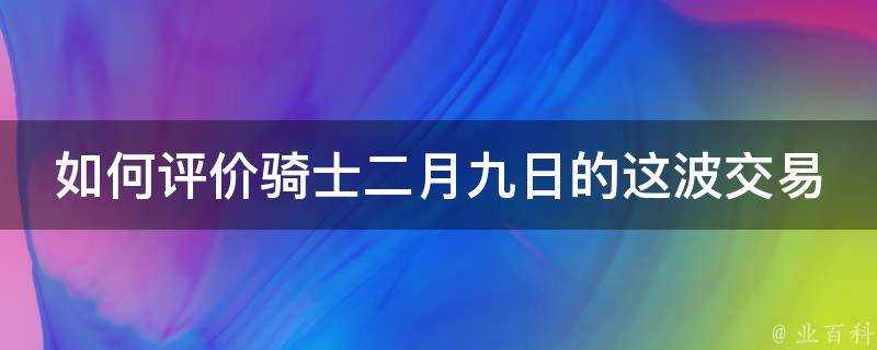 如何評價騎士二月九日的這波交易