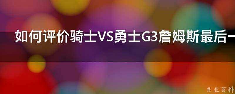 如何評價騎士VS勇士G3詹姆斯最後一球