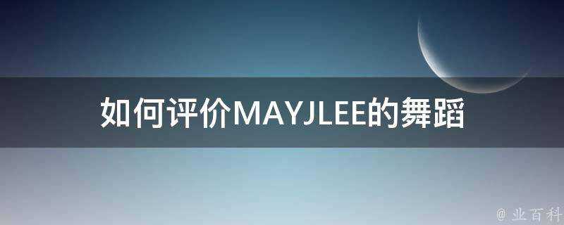 如何評價MAYJLEE的舞蹈