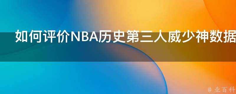 如何評價NBA歷史第三人威少神資料比肩詹姆斯張伯倫