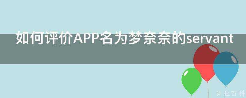 如何評價APP名為夢奈奈的servant