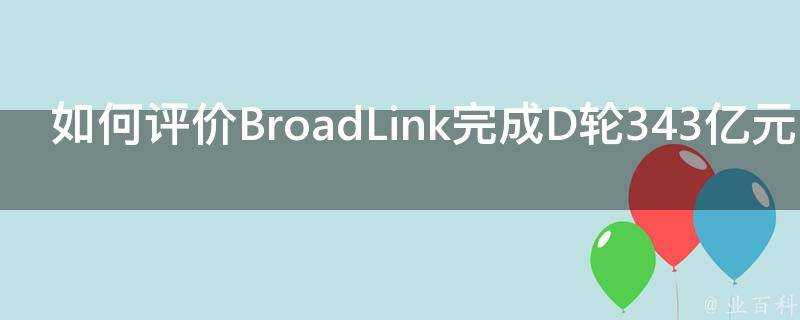 如何評價BroadLink完成D輪343億元融資