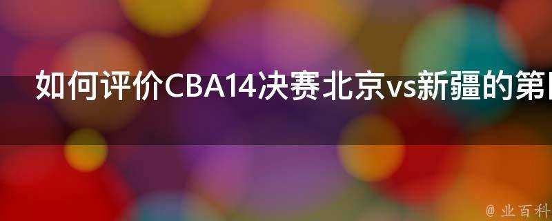 如何評價CBA14決賽北京vs新疆的第四場比賽