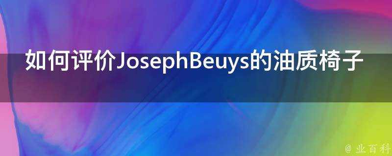 如何評價JosephBeuys的油質椅子